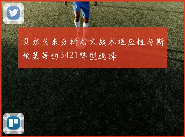 贝尔戈米分析尤文战术适应性与斯帕莱蒂的3421阵型选择
