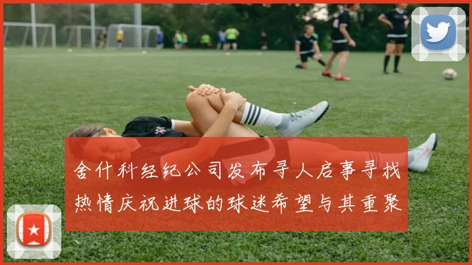 舍什科经纪公司发布寻人启事寻找热情庆祝进球的球迷希望与其重聚