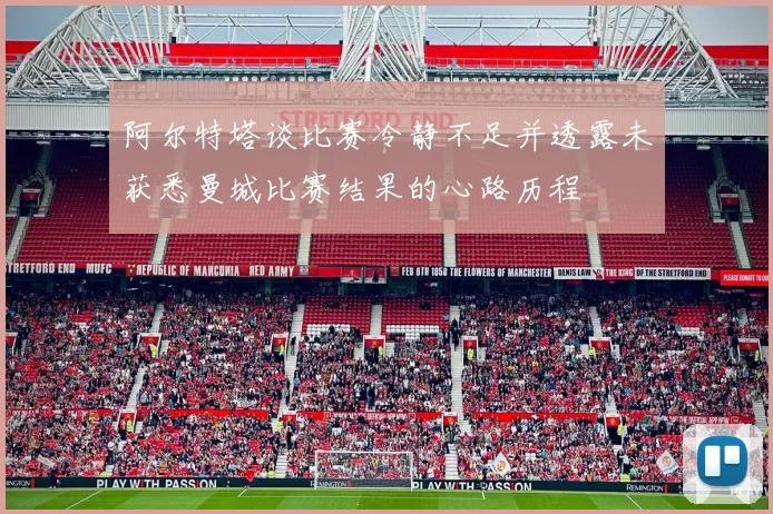 阿尔特塔谈比赛冷静不足并透露未获悉曼城比赛结果的心路历程