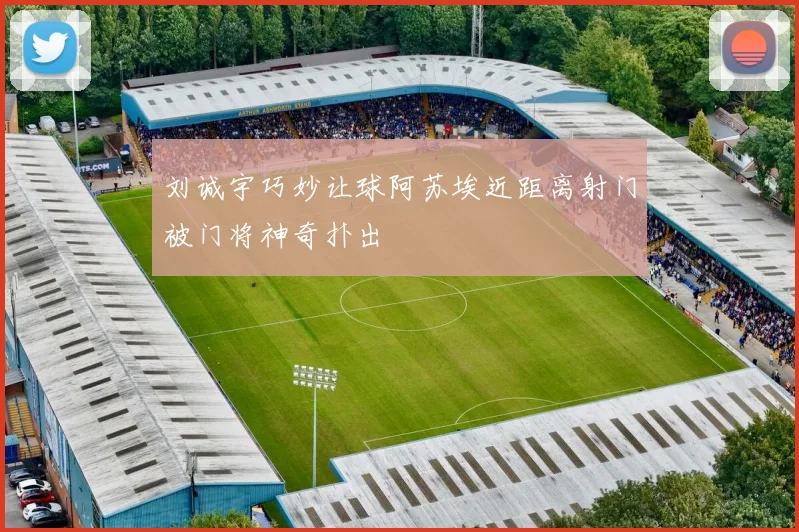 刘诚宇巧妙让球阿苏埃近距离射门被门将神奇扑出