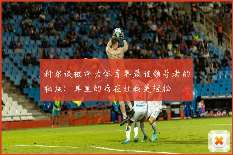 科尔谈被评为体育界最佳领导者的秘诀：库里的存在让我更轻松