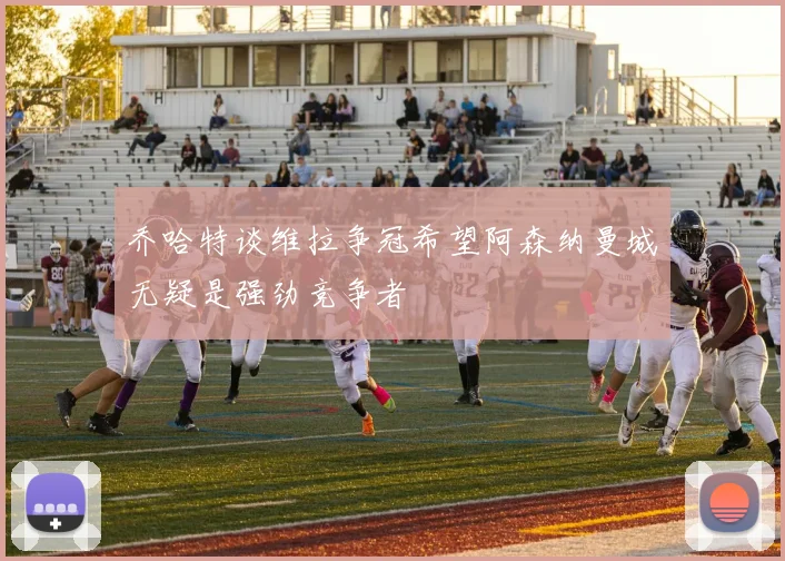 乔哈特谈维拉争冠希望阿森纳曼城无疑是强劲竞争者