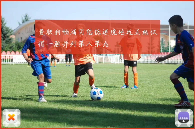 曼联利物浦同陷低迷境地近五轮仅得一胜并列第八第九