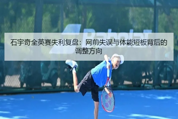 石宇奇全英赛失利复盘：网前失误与体能短板背后的调整方向